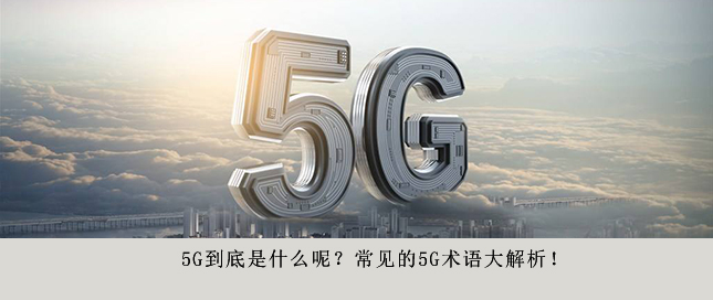 5G到底是什么呢？常見的5G術(shù)語大解析！